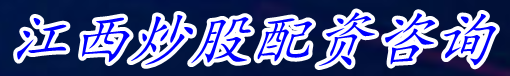 江西炒股配资咨询_股市配资杠杆_关于股票配资咨讯