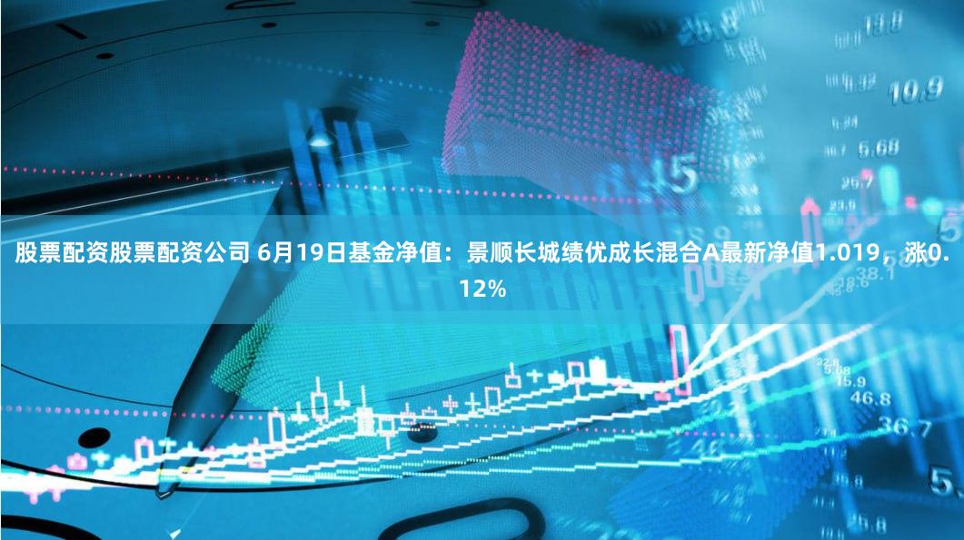 股票配资股票配资公司 6月19日基金净值：景顺长城绩优成长混合A最新净值1.019，涨0.12%