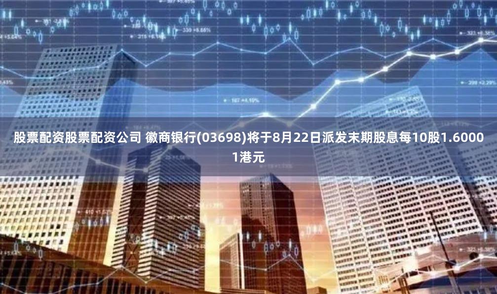 股票配资股票配资公司 徽商银行(03698)将于8月22日派发末期股息每10股1.60001港元