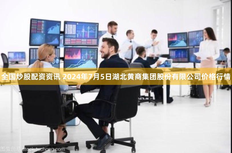全国炒股配资资讯 2024年7月5日湖北黄商集团股份有限公司价格行情