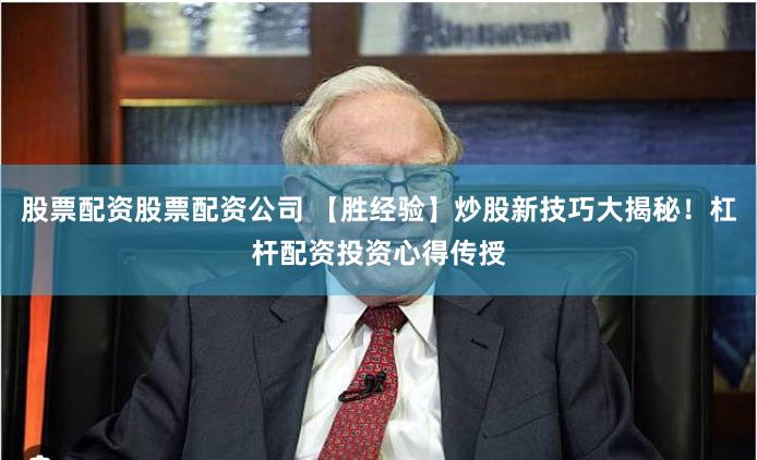 股票配资股票配资公司 【胜经验】炒股新技巧大揭秘！杠杆配资投资心得传授