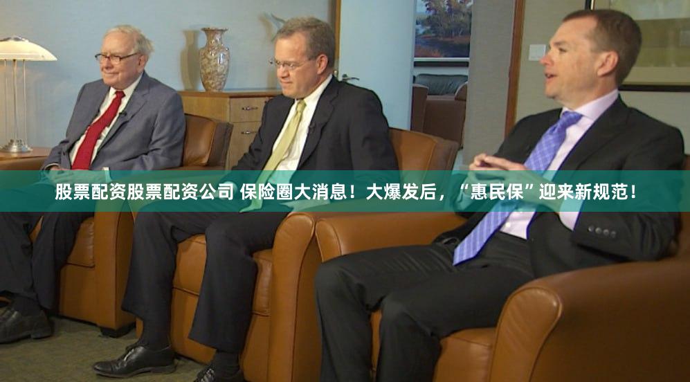股票配资股票配资公司 保险圈大消息！大爆发后，“惠民保”迎来新规范！