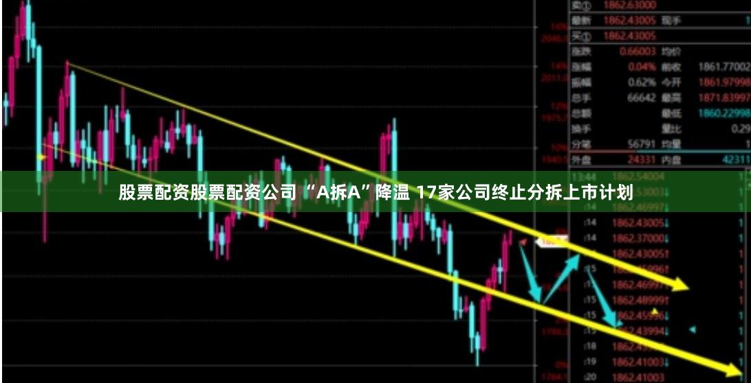 股票配资股票配资公司 “A拆A”降温 17家公司终止分拆上市计划