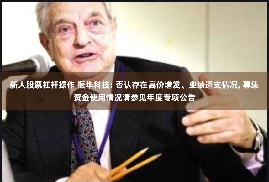新人股票杠杆操作 振华科技: 否认存在高价增发、业绩透支情况, 募集资金使用情况请参见年度专项公告