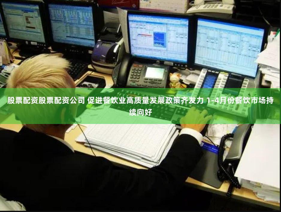 股票配资股票配资公司 促进餐饮业高质量发展政策齐发力 1-4月份餐饮市场持续向好