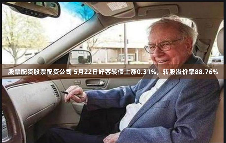 股票配资股票配资公司 5月22日好客转债上涨0.31%，转股溢价率88.76%