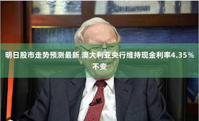 明日股市走势预测最新 澳大利亚央行维持现金利率4.35％不变