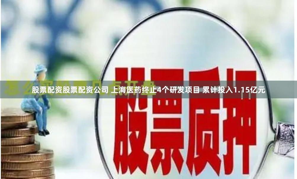 股票配资股票配资公司 上海医药终止4个研发项目 累计投入1.15亿元