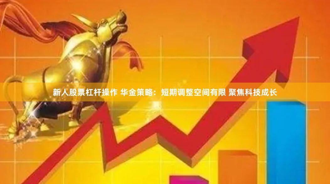 新人股票杠杆操作 华金策略：短期调整空间有限 聚焦科技成长