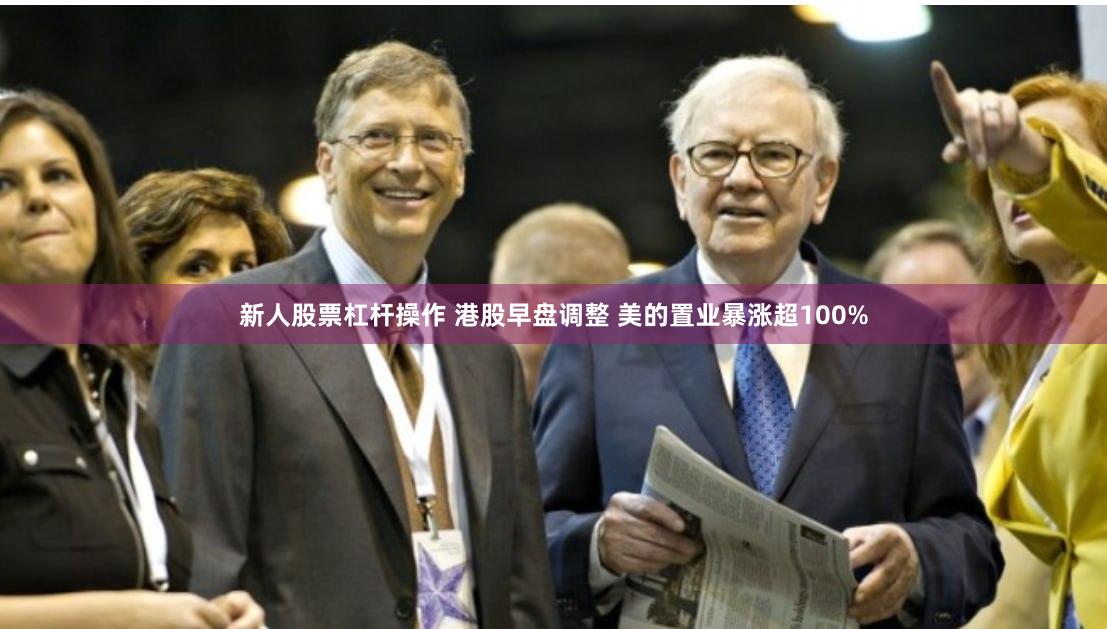 新人股票杠杆操作 港股早盘调整 美的置业暴涨超100%