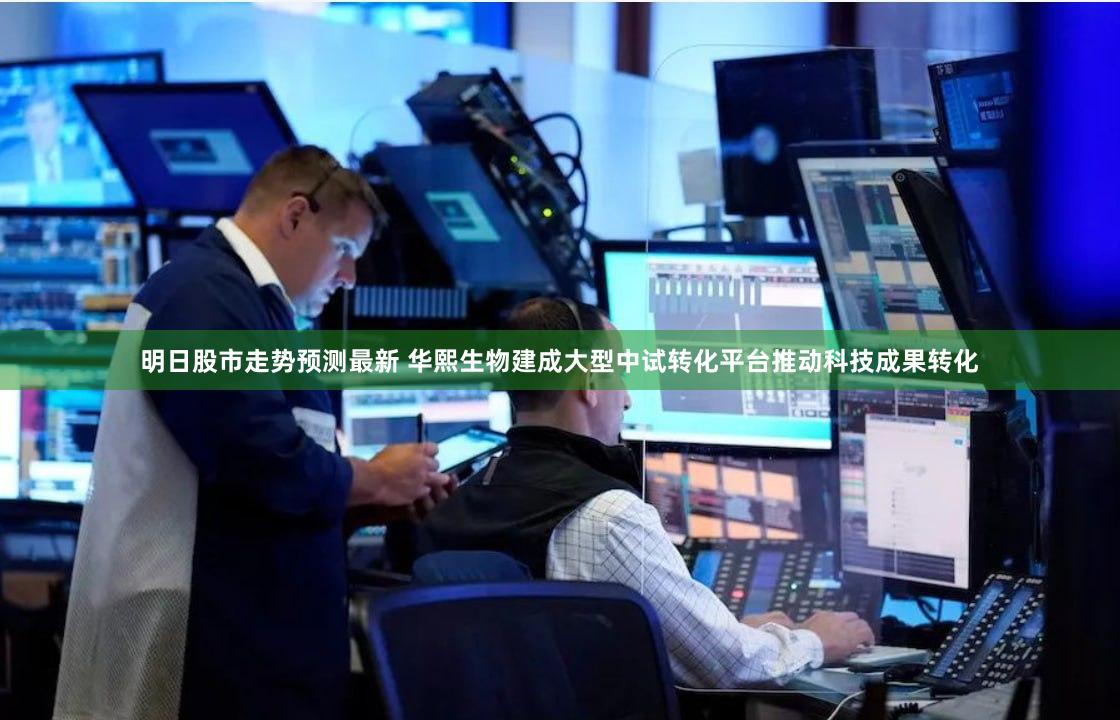明日股市走势预测最新 华熙生物建成大型中试转化平台推动科技成果转化