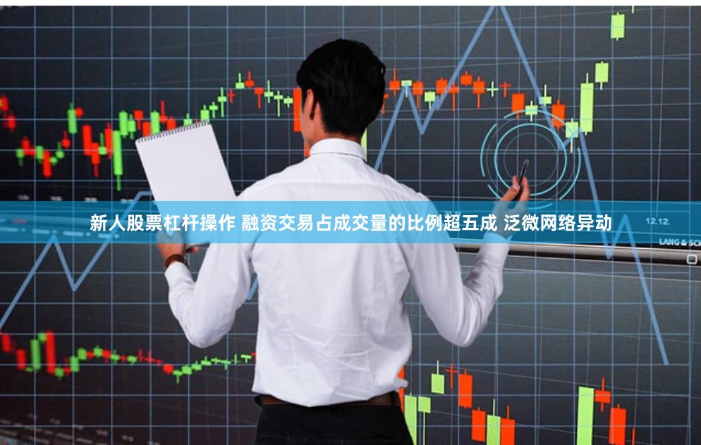 新人股票杠杆操作 融资交易占成交量的比例超五成 泛微网络异动