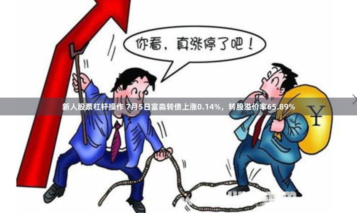 新人股票杠杆操作 7月5日富淼转债上涨0.14%，转股溢价率65.89%