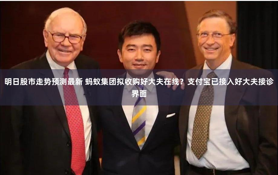 明日股市走势预测最新 蚂蚁集团拟收购好大夫在线？支付宝已接入好大夫接诊界面