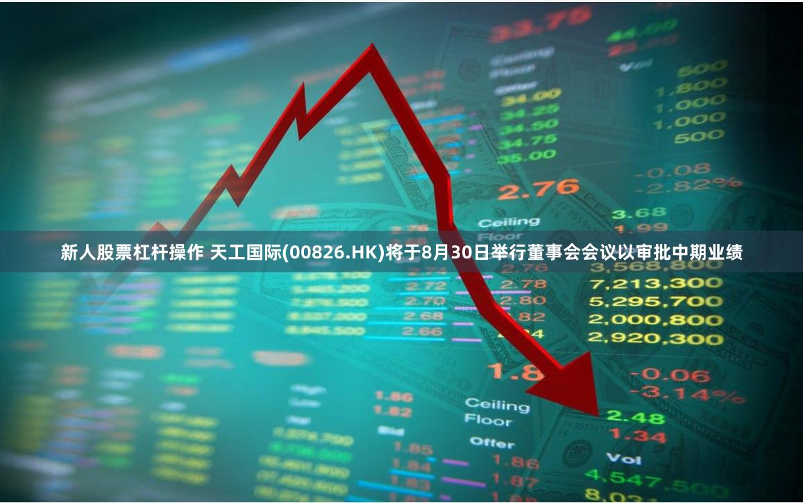 新人股票杠杆操作 天工国际(00826.HK)将于8月30日举行董事会会议以审批中期业绩