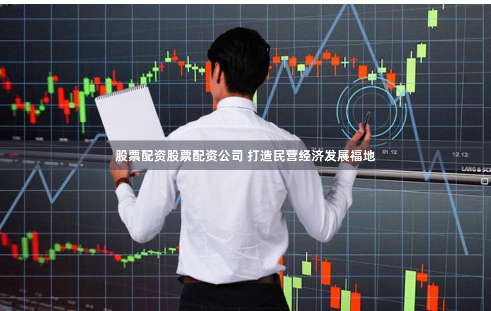 股票配资股票配资公司 打造民营经济发展福地