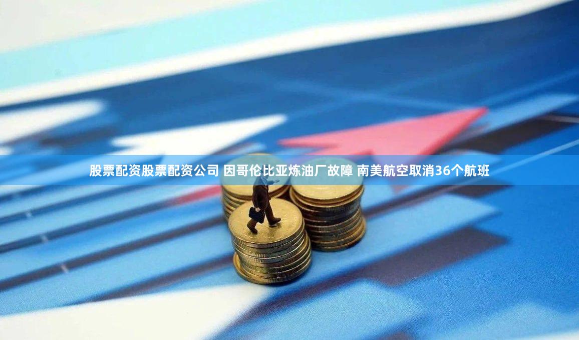 股票配资股票配资公司 因哥伦比亚炼油厂故障 南美航空取消36个航班