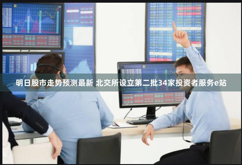 明日股市走势预测最新 北交所设立第二批34家投资者服务e站