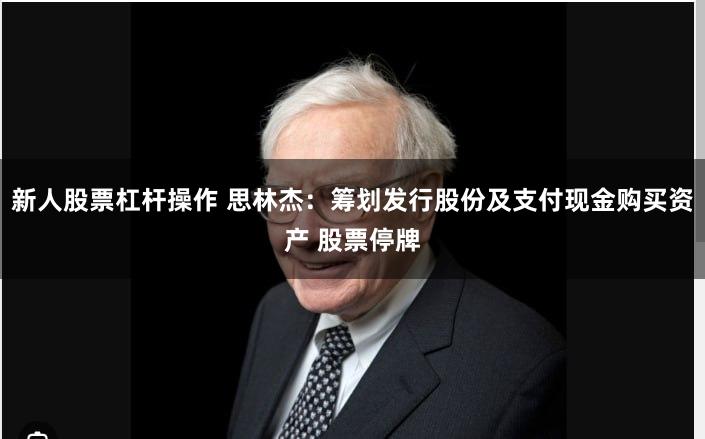 新人股票杠杆操作 思林杰：筹划发行股份及支付现金购买资产 股票停牌