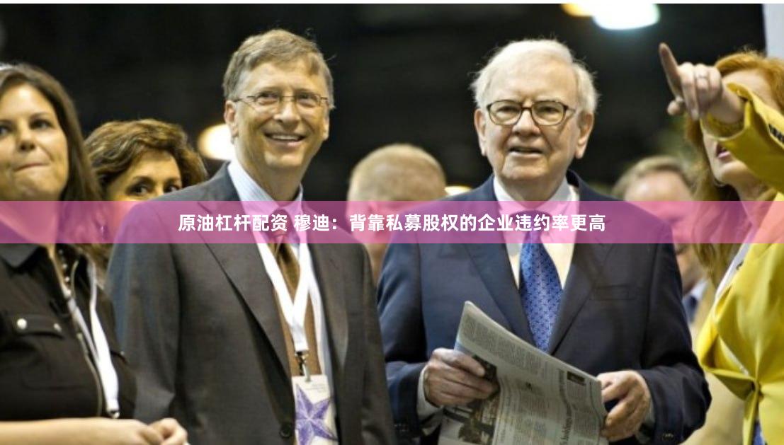 原油杠杆配资 穆迪：背靠私募股权的企业违约率更高