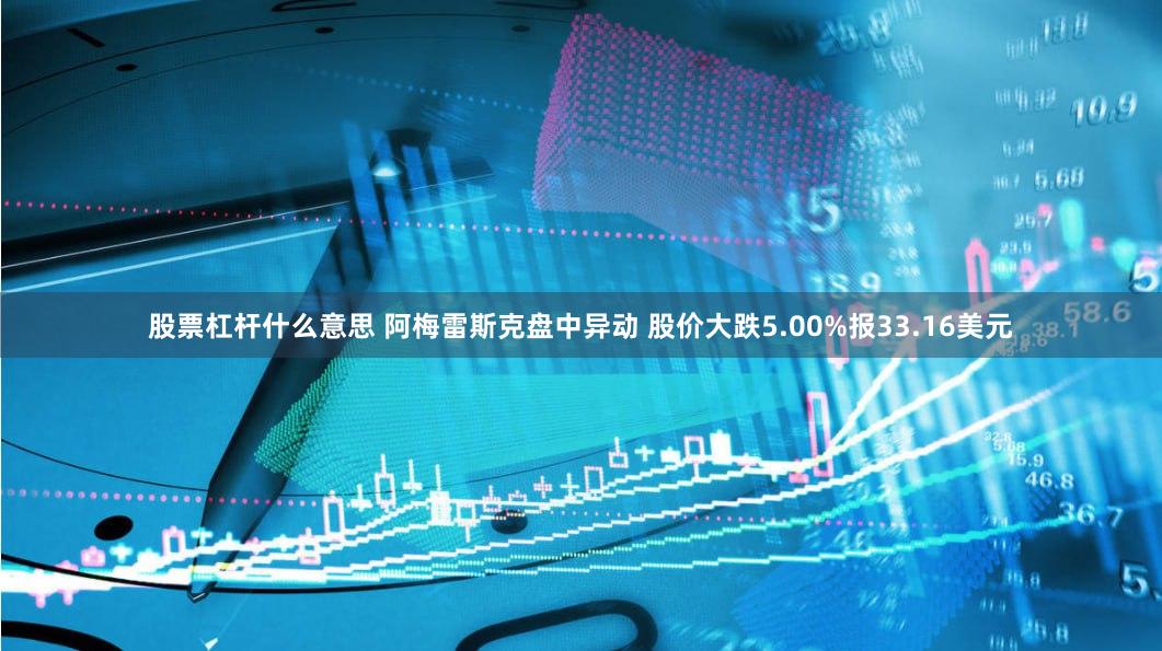 股票杠杆什么意思 阿梅雷斯克盘中异动 股价大跌5.00%报33.16美元