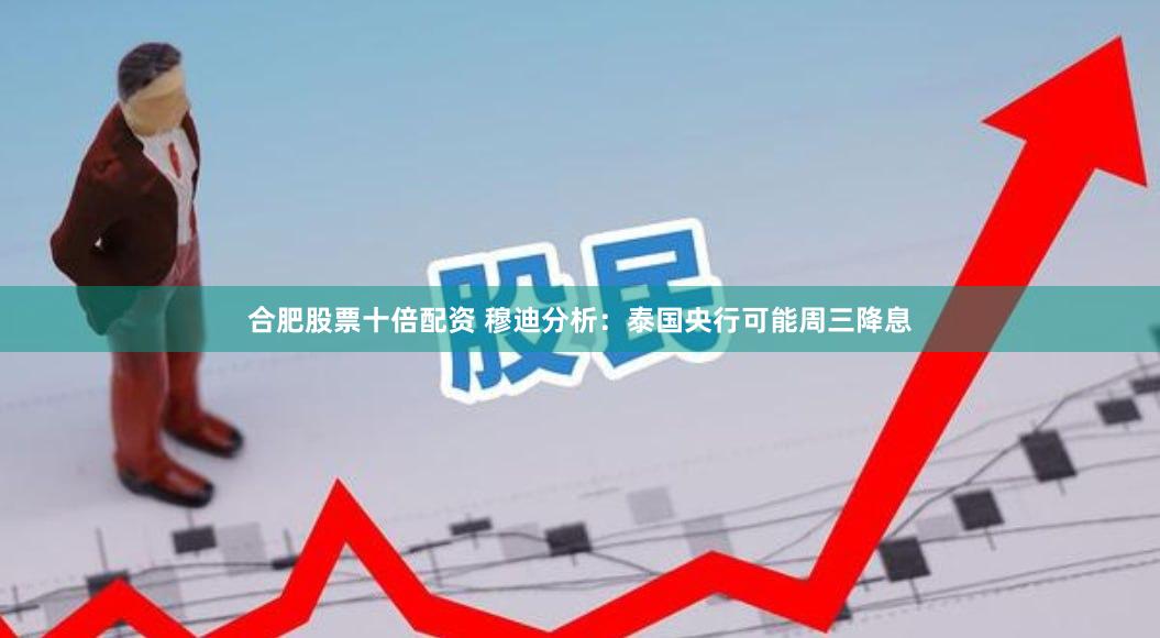 合肥股票十倍配资 穆迪分析：泰国央行可能周三降息