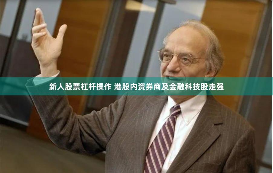 新人股票杠杆操作 港股内资券商及金融科技股走强