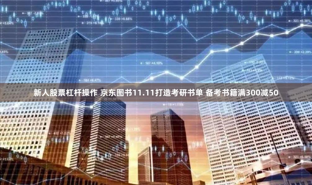 新人股票杠杆操作 京东图书11.11打造考研书单 备考书籍满300减50