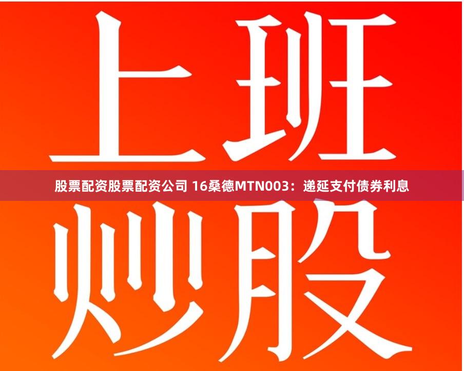 股票配资股票配资公司 16桑德MTN003：递延支付债券利息
