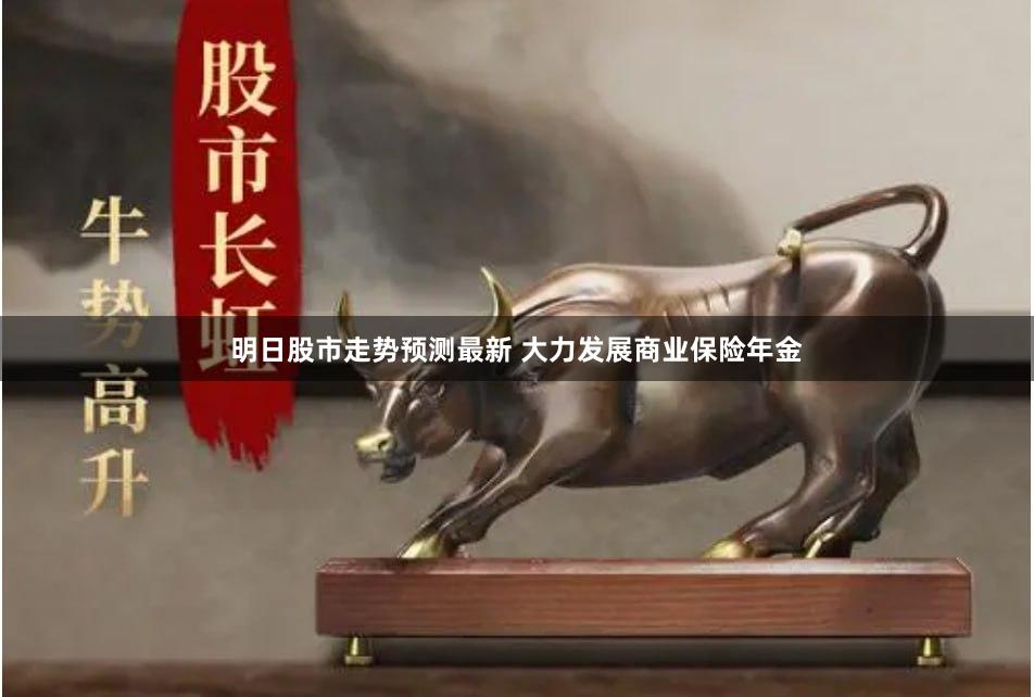 明日股市走势预测最新 大力发展商业保险年金