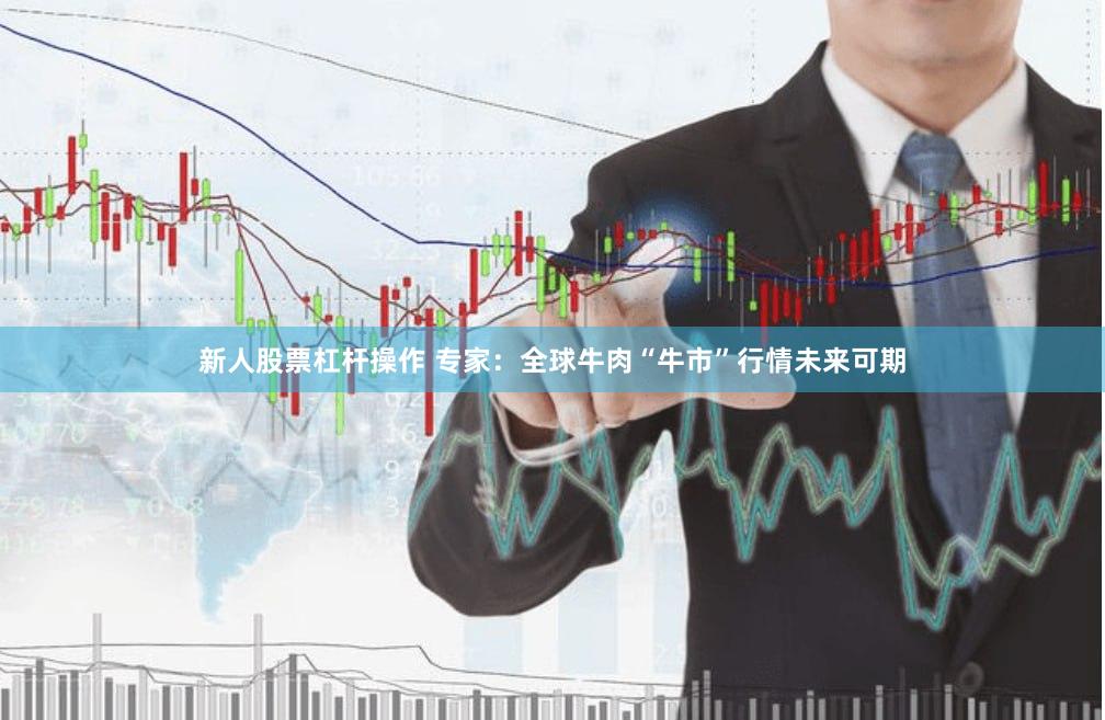 新人股票杠杆操作 专家：全球牛肉“牛市”行情未来可期