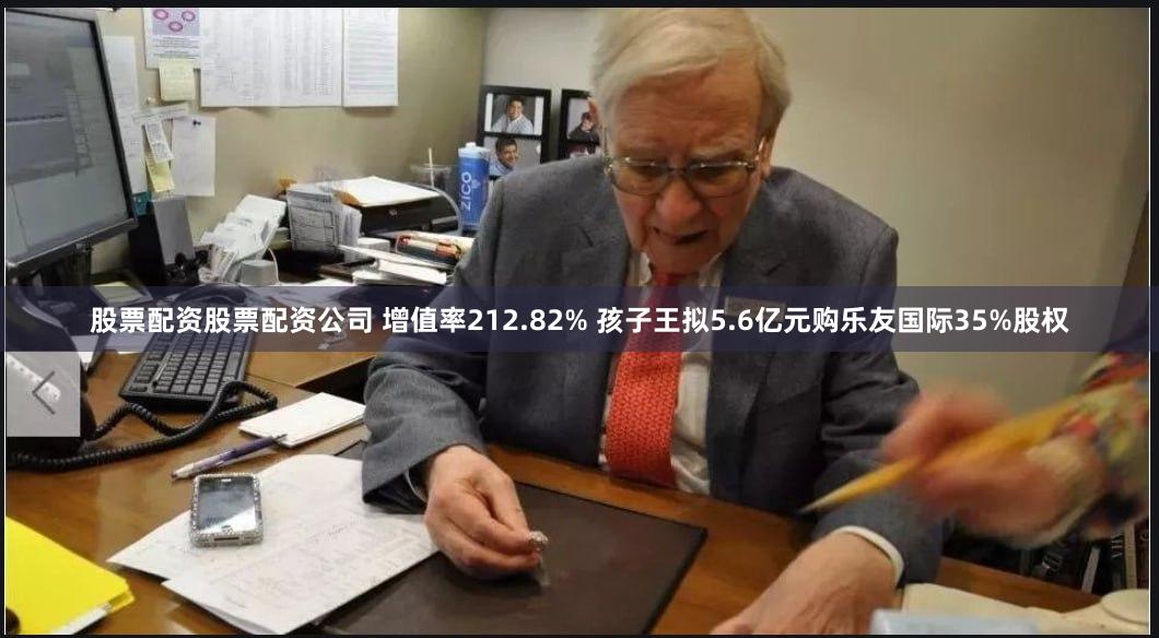 股票配资股票配资公司 增值率212.82% 孩子王拟5.6亿元购乐友国际35%股权