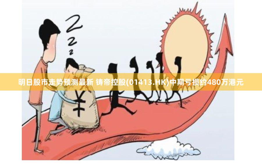 明日股市走势预测最新 铸帝控股(01413.HK)中期亏损约480万港元