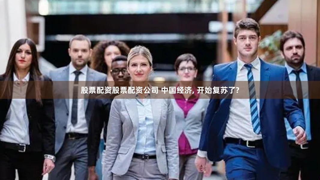 股票配资股票配资公司 中国经济, 开始复苏了?