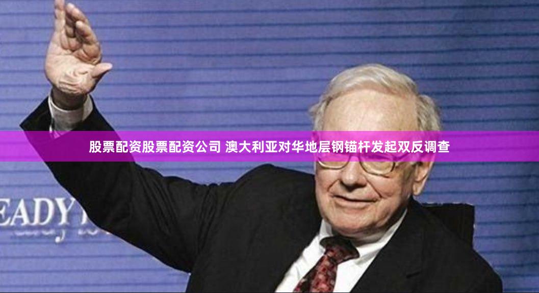 股票配资股票配资公司 澳大利亚对华地层钢锚杆发起双反调查