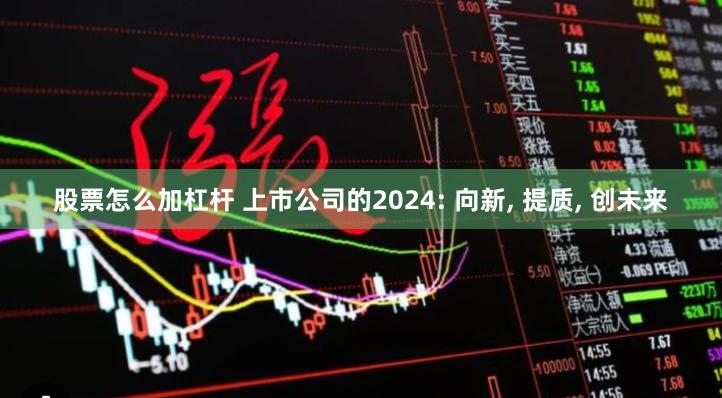 股票怎么加杠杆 上市公司的2024: 向新, 提质, 创未来