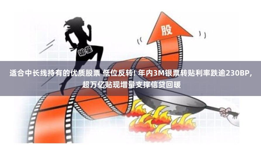 适合中长线持有的优质股票 低位反转! 年内3M银票转贴利率跌逾230BP, 超万亿贴现增量支撑信贷回暖