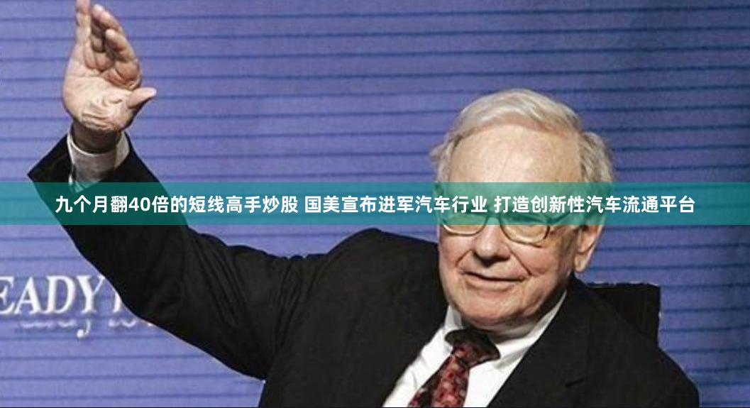 九个月翻40倍的短线高手炒股 国美宣布进军汽车行业 打造创新性汽车流通平台