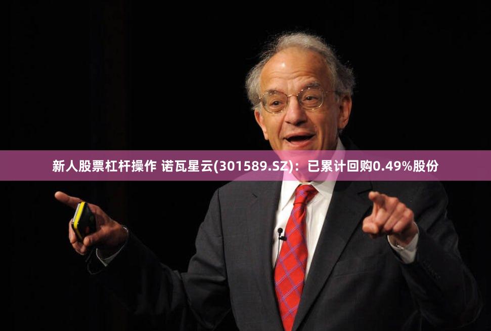 新人股票杠杆操作 诺瓦星云(301589.SZ)：已累计回购0.49%股份