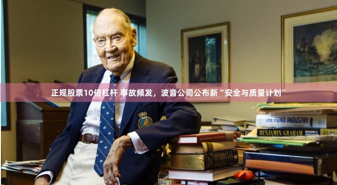 正规股票10倍杠杆 事故频发，波音公司公布新“安全与质量计划”