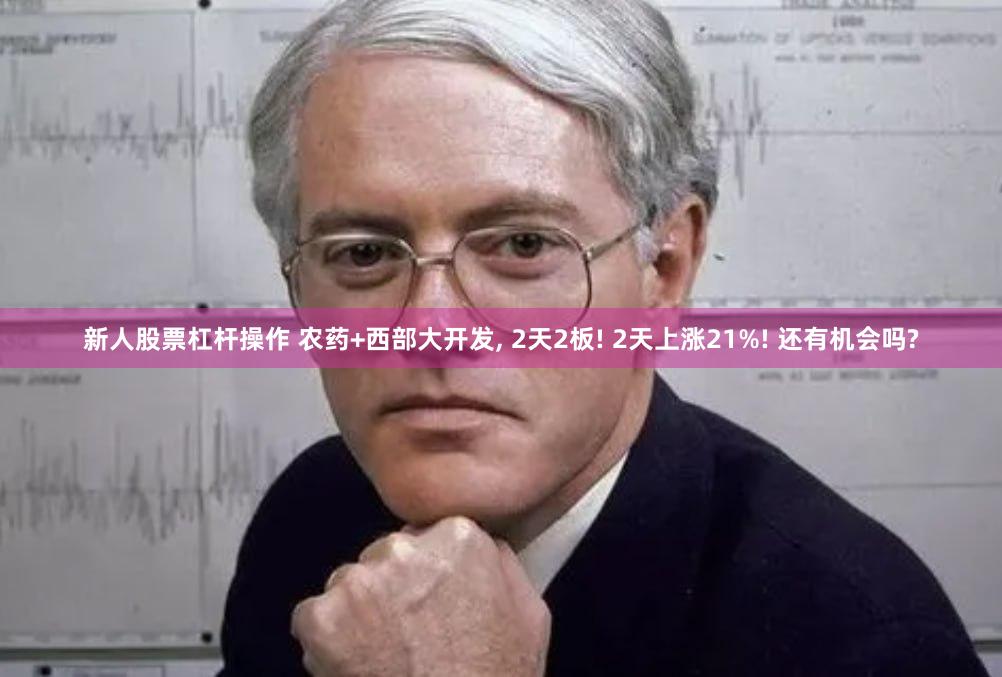 新人股票杠杆操作 农药+西部大开发, 2天2板! 2天上涨21%! 还有机会吗?