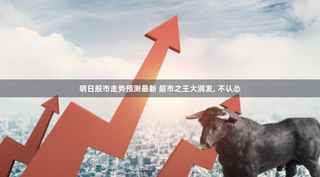 明日股市走势预测最新 超市之王大润发, 不认怂