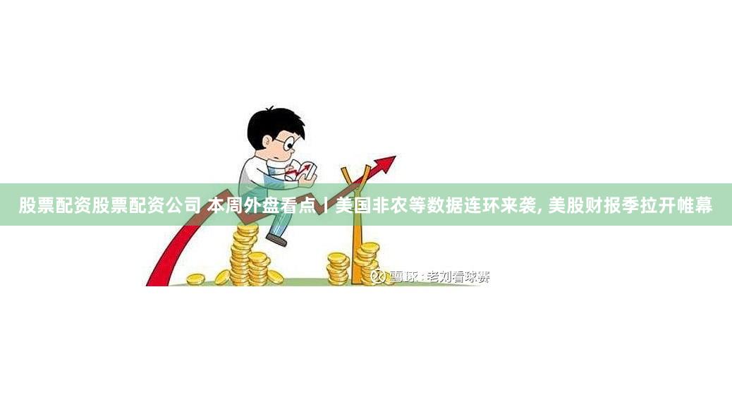 股票配资股票配资公司 本周外盘看点丨美国非农等数据连环来袭, 美股财报季拉开帷幕