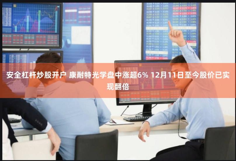 安全杠杆炒股开户 康耐特光学盘中涨超6% 12月11日至今股价已实现翻倍