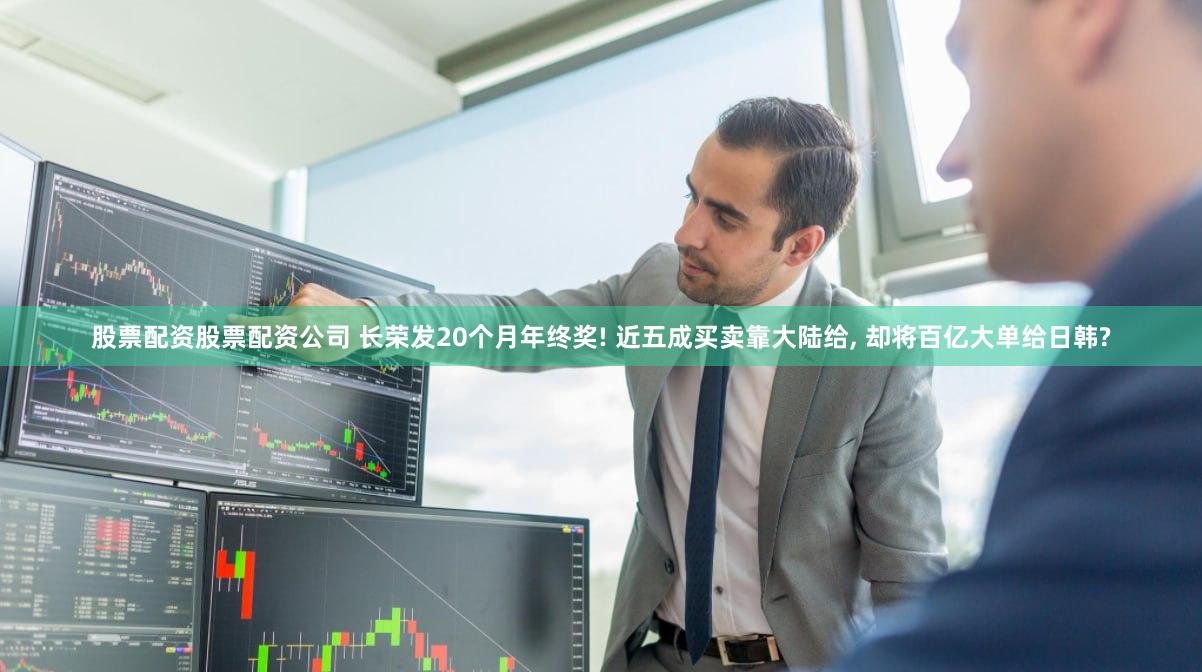 股票配资股票配资公司 长荣发20个月年终奖! 近五成买卖靠大陆给, 却将百亿大单给日韩?