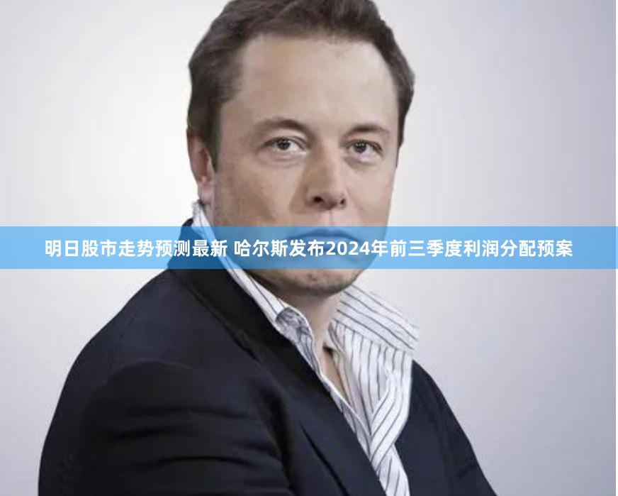 明日股市走势预测最新 哈尔斯发布2024年前三季度利润分配预案