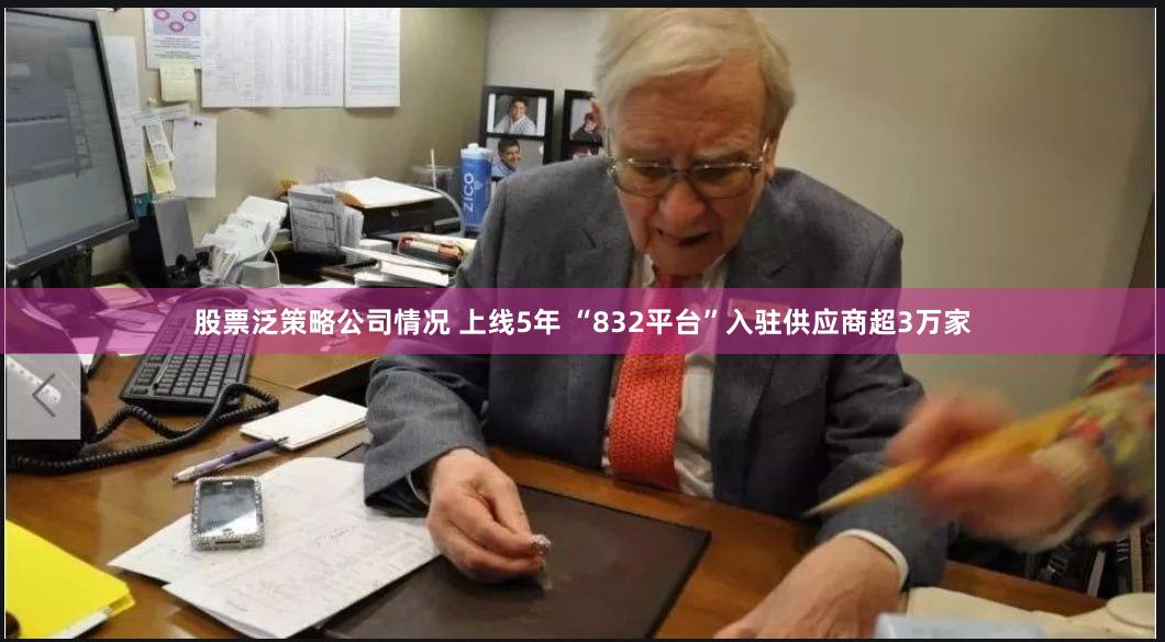 股票泛策略公司情况 上线5年 “832平台”入驻供应商超3万家