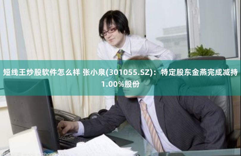 短线王炒股软件怎么样 张小泉(301055.SZ)：特定股东金燕完成减持1.00%股份