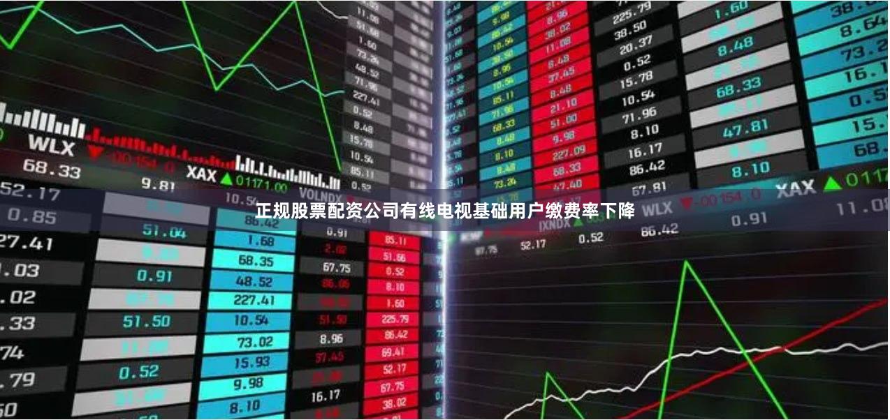 正规股票配资公司有线电视基础用户缴费率下降