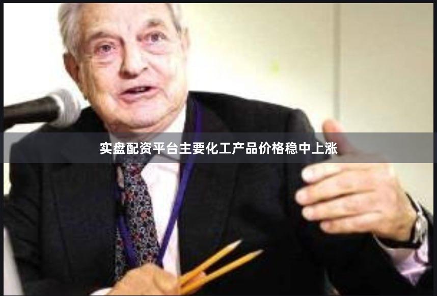 实盘配资平台主要化工产品价格稳中上涨